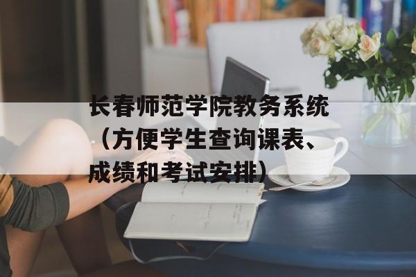 长春师范学院教务系统（方便学生查询课表、成绩和考试安排）-第1张图片-
