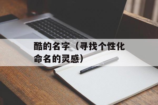 酷的名字（寻找个性化命名的灵感）-第1张图片-