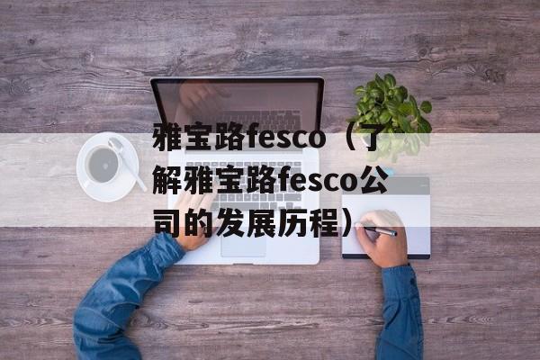 雅宝路fesco（了解雅宝路fesco公司的发展历程）-第1张图片-