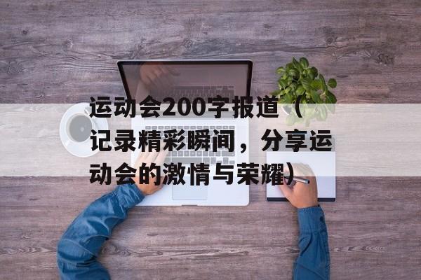 运动会200字报道（记录精彩瞬间，分享运动会的激情与荣耀）-第1张图片-