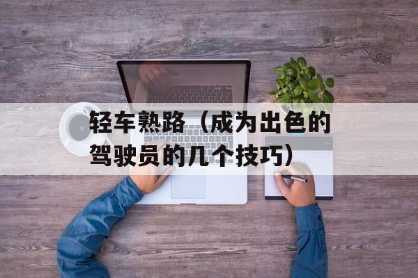 轻车熟路（成为出色的驾驶员的几个技巧）-第1张图片-