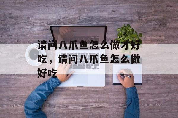 请问八爪鱼怎么做才好吃，请问八爪鱼怎么做好吃-第1张图片-