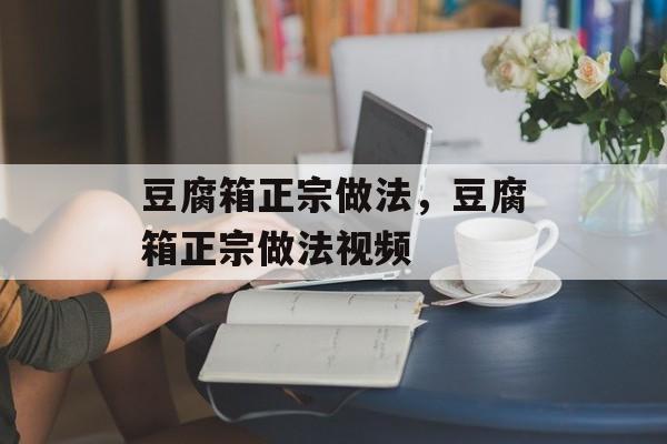豆腐箱正宗做法，豆腐箱正宗做法视频-第1张图片-