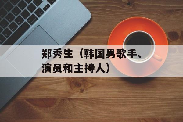 郑秀生（韩国男歌手、演员和主持人）-第1张图片-