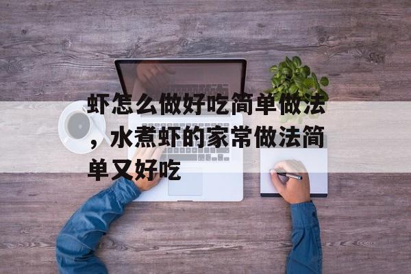 虾怎么做好吃简单做法，水煮虾的家常做法简单又好吃-第1张图片-