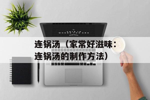 连锅汤（家常好滋味：连锅汤的制作方法）-第1张图片-