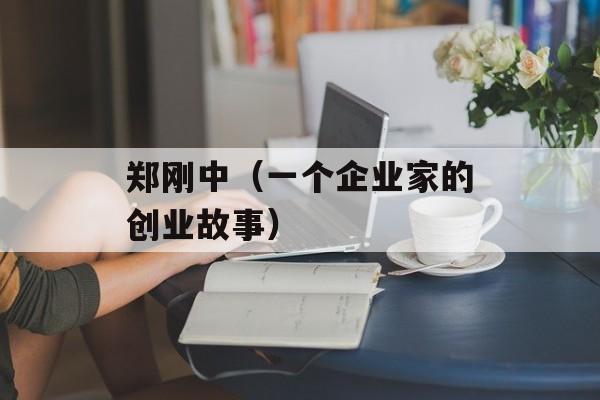 郑刚中（一个企业家的创业故事）-第1张图片-