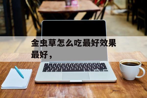 金虫草怎么吃最好效果最好，-第1张图片-