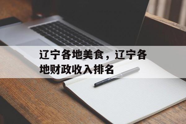 辽宁各地美食，辽宁各地财政收入排名-第1张图片-