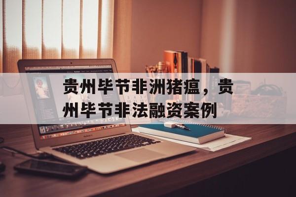 贵州毕节非洲猪瘟，贵州毕节非法融资案例-第1张图片-