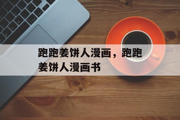 跑跑姜饼人漫画，跑跑姜饼人漫画书-第1张图片-