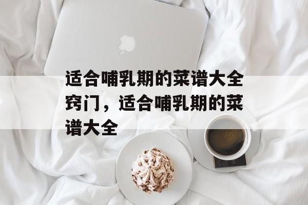 适合哺乳期的菜谱大全窍门，适合哺乳期的菜谱大全-第1张图片-
