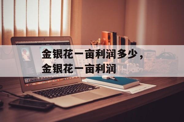 金银花一亩利润多少，金银花一亩利润-第1张图片-