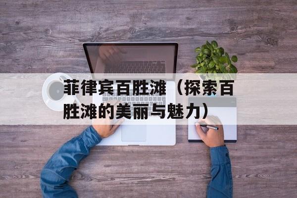 菲律宾百胜滩（探索百胜滩的美丽与魅力）-第1张图片-