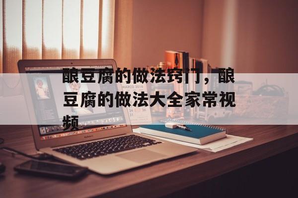 酿豆腐的做法窍门，酿豆腐的做法大全家常视频-第1张图片-