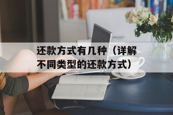 还款方式有几种（详解不同类型的还款方式）-第1张图片-