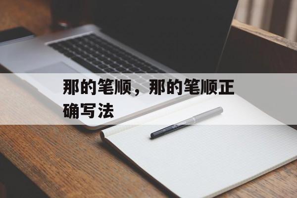 那的笔顺，那的笔顺正确写法-第1张图片-