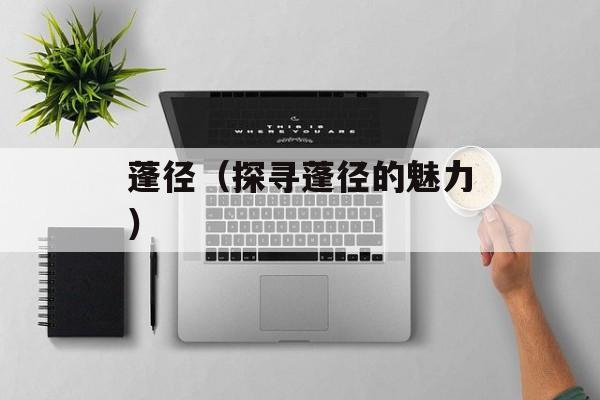 蓬径（探寻蓬径的魅力）-第1张图片-