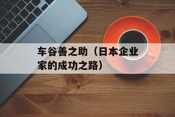 车谷善之助（日本企业家的成功之路）-第1张图片-