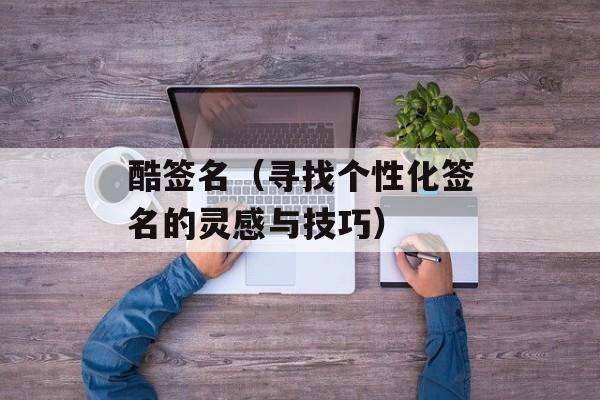 酷签名（寻找个性化签名的灵感与技巧）-第1张图片-