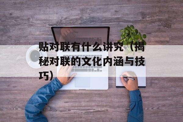 贴对联有什么讲究（揭秘对联的文化内涵与技巧）-第1张图片-