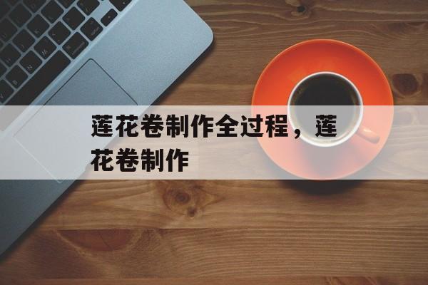 莲花卷制作全过程，莲花卷制作-第1张图片-