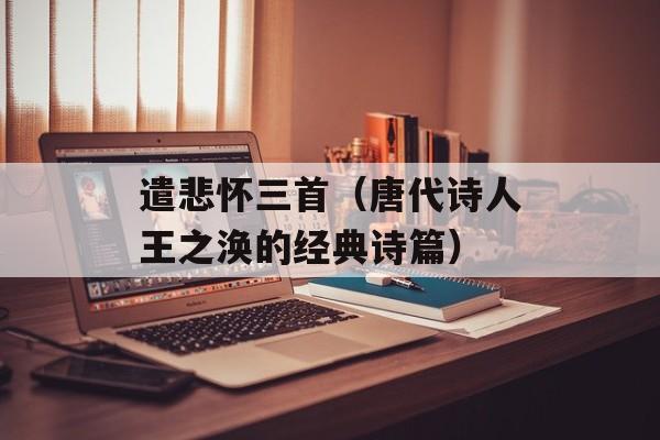 遣悲怀三首（唐代诗人王之涣的经典诗篇）-第1张图片-