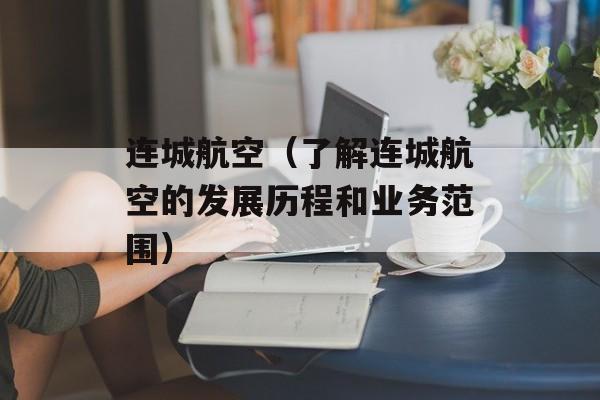 连城航空（了解连城航空的发展历程和业务范围）-第1张图片-