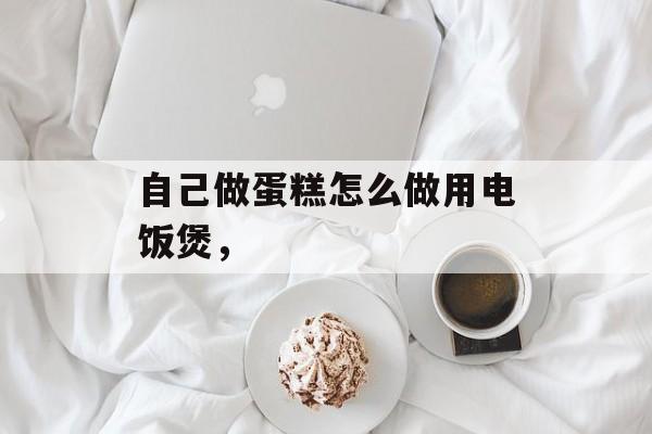 自己做蛋糕怎么做用电饭煲，-第1张图片-