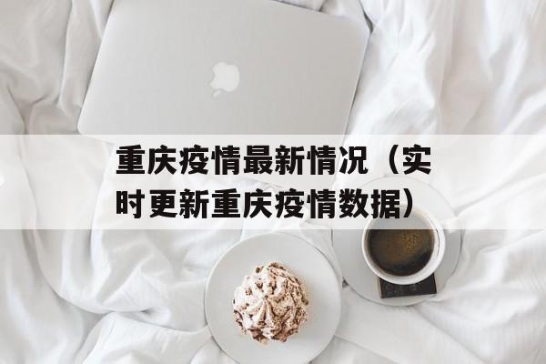 重庆疫情最新情况（实时更新重庆疫情数据）-第1张图片-