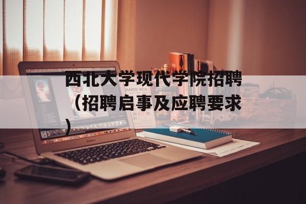 西北大学现代学院招聘（招聘启事及应聘要求）-第1张图片-