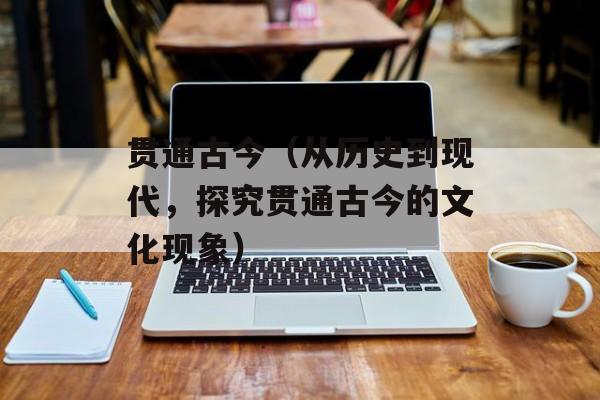 贯通古今（从历史到现代，探究贯通古今的文化现象）-第1张图片-