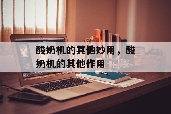 酸奶机的其他妙用，酸奶机的其他作用-第1张图片-
