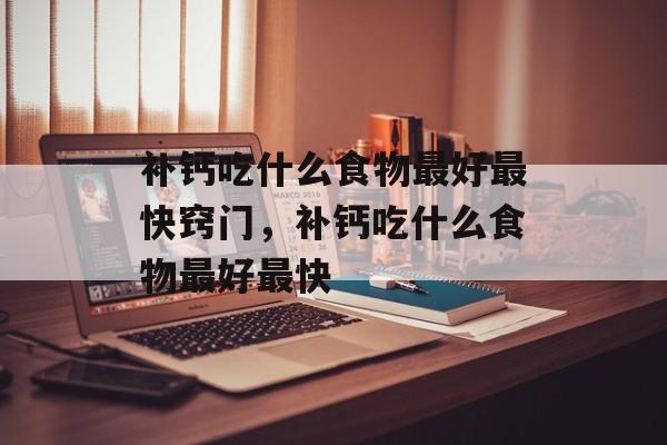 补钙吃什么食物最好最快窍门，补钙吃什么食物最好最快-第1张图片-