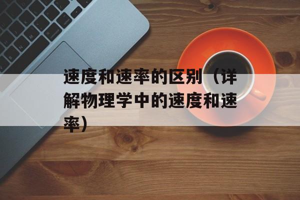 速度和速率的区别（详解物理学中的速度和速率）-第1张图片-
