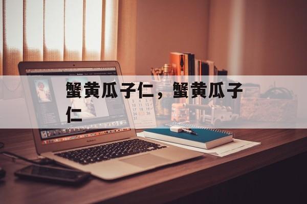 蟹黄瓜子仁，蟹黄瓜子仁-第1张图片-