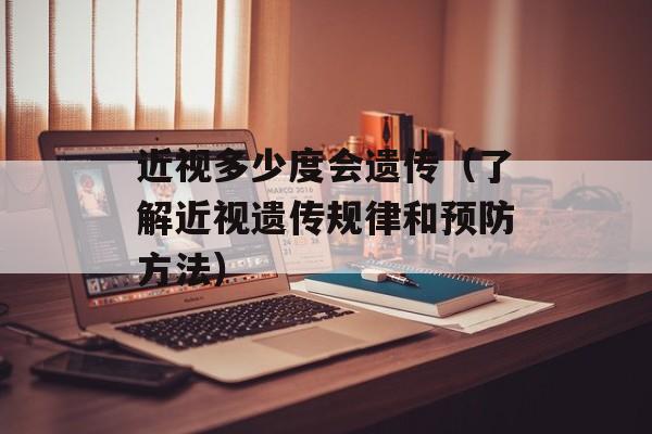 近视多少度会遗传（了解近视遗传规律和预防方法）-第1张图片-