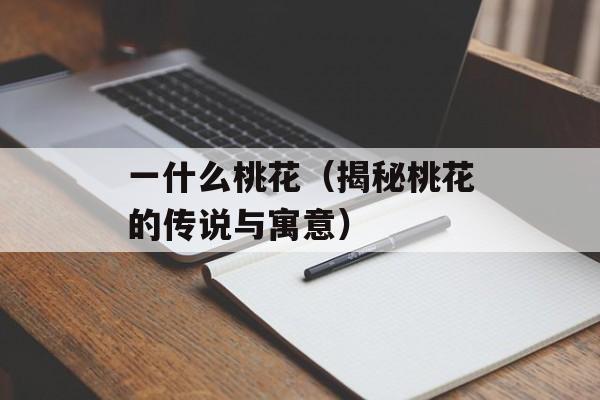 一什么桃花（揭秘桃花的传说与寓意）-第1张图片-