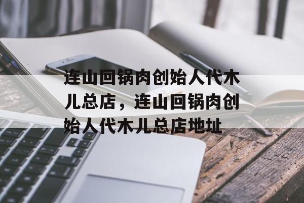连山回锅肉创始人代木儿总店，连山回锅肉创始人代木儿总店地址-第1张图片-