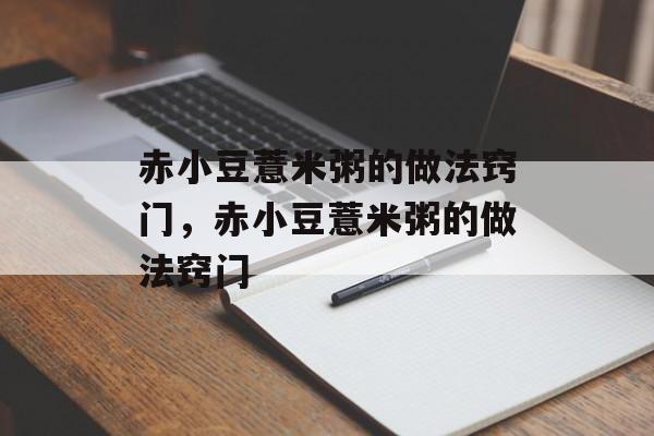 赤小豆薏米粥的做法窍门，赤小豆薏米粥的做法窍门-第1张图片-