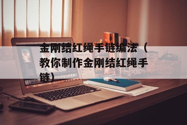 金刚结红绳手链编法（教你制作金刚结红绳手链）-第1张图片-