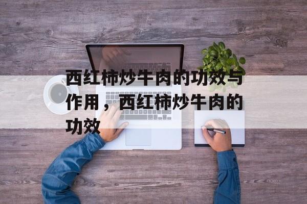 西红柿炒牛肉的功效与作用，西红柿炒牛肉的功效-第1张图片-