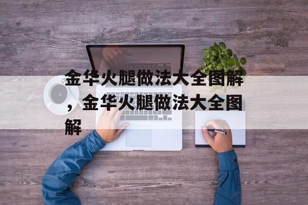 金华火腿做法大全图解，金华火腿做法大全图解-第1张图片-