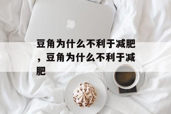 豆角为什么不利于减肥，豆角为什么不利于减肥-第1张图片-