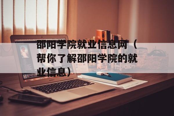 邵阳学院就业信息网（帮你了解邵阳学院的就业信息）-第1张图片-