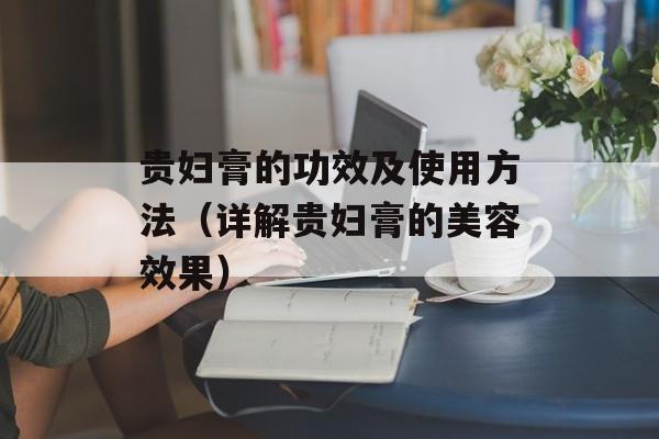 贵妇膏的功效及使用方法（详解贵妇膏的美容效果）-第1张图片-