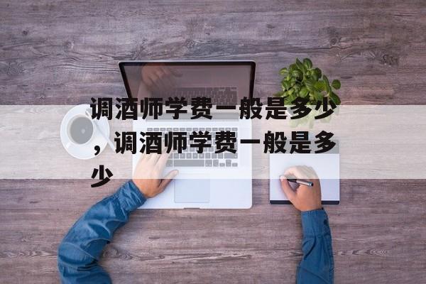 调酒师学费一般是多少，调酒师学费一般是多少-第1张图片-