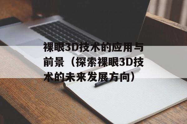 裸眼3D技术的应用与前景（探索裸眼3D技术的未来发展方向）-第1张图片-