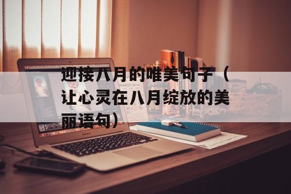 迎接八月的唯美句子（让心灵在八月绽放的美丽语句）-第1张图片-