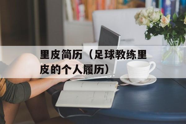 里皮简历（足球教练里皮的个人履历）-第1张图片-